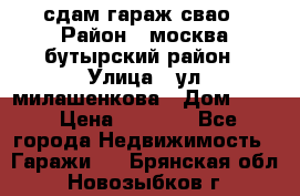 сдам гараж свао › Район ­ москва бутырский район › Улица ­ ул милашенкова › Дом ­ 12 › Цена ­ 3 000 - Все города Недвижимость » Гаражи   . Брянская обл.,Новозыбков г.